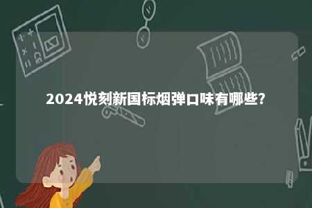 2024悦刻新国标烟弹口味有哪些？ 